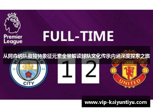 从阿森纳队徽独特象征元素全景解读球队文化传承内涵深度探索之旅