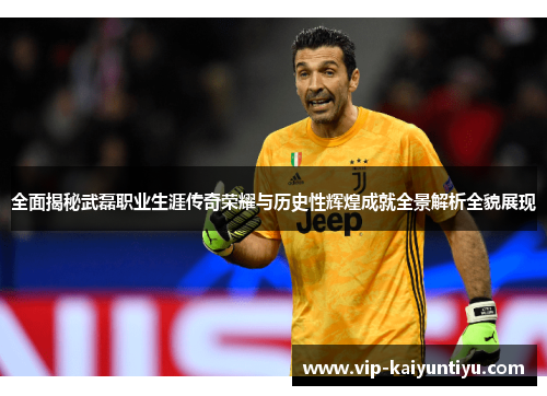 全面揭秘武磊职业生涯传奇荣耀与历史性辉煌成就全景解析全貌展现